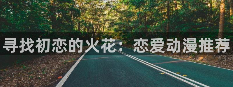 ai动漫屋：寻找初恋的火花：恋爱动漫推荐