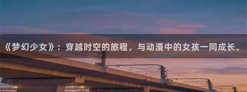 漫画大全动漫屋：《梦幻少女》：穿越时空的旅程，与动漫中的女孩一同成长。