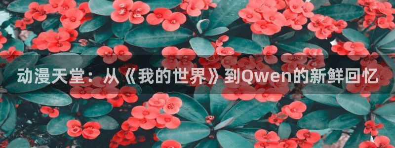 百合漫画动漫屋：动漫天堂：从《我的世界》到Qwen的新鲜回忆