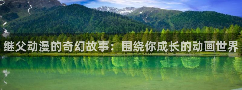 动漫屋官网下载：继父动漫的奇幻故事：围绕你成长的动画世界